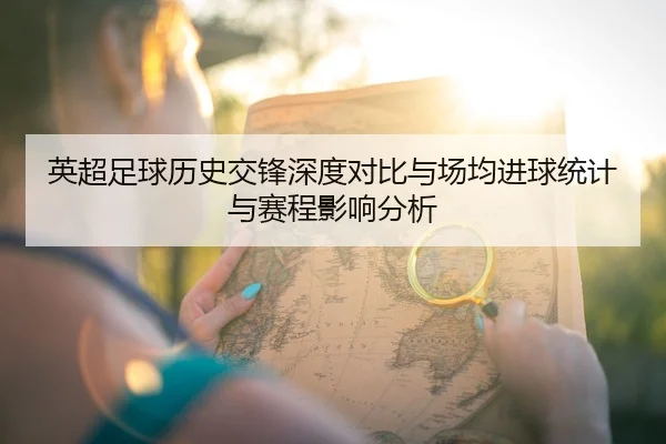 英超足球历史交锋深度对比与场均进球统计与赛程影响分析